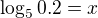 $\log_{5}0.2=x$