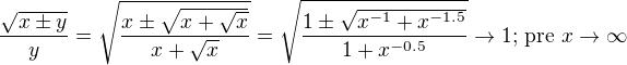 $\frac{\sqrt{x\pm y}}{y}=\sqrt{\frac{x\pm\sqrt{x+\sqrt{x}}}{x+\sqrt{x}}}=\sqrt{\frac{1\pm\sqrt{x^{-1}+x^{-1.5}}}{1+x^{-0.5}}}\to 1\text{; pre }x\to\infty$