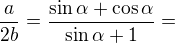 $\frac{a}{2b}=\frac{\sin \alpha +\cos \alpha }{\sin \alpha +1}=$