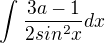 $\int_{}^{}\frac{3a-1}{2sin^{2}x}dx$