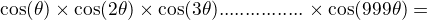 $\displyatyle \cos (\theta)\times\cos (2\theta)\times\cos (3\theta)................\times\cos (999\theta) =$