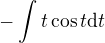 $-\int_{}^{}t\cos t\d t$