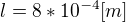 $l=8*10^{-4}[m]$