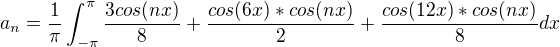 $a_n= \frac{1}{\pi}\int_{-\pi}^{\pi}\frac{3cos(nx)}{8}+\frac{cos(6x)*cos(nx)}{2}+\frac{cos(12x)*cos(nx)}{8}dx$