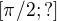 $[\pi/2;?]$