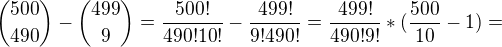 $\binom {500}{490} -\binom {499}{9}=\frac {500!}{490!10!}-\frac {499!}{9!490!}=\frac{499!}{490!9!}*(\frac{500}{10}-1)=$