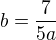 $b=\frac 7{5a}$