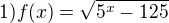 $1) f(x)=\sqrt{5^{x}-125}$