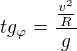 $tg_{\varphi }=\frac{\frac{v^{2}}{R}}{g}$