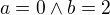 $a=0 \wedge b=2$