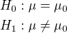 $H_{0}:\mu =\mu _{0}\nl H_{1}:\mu \neq\mu _{0}$