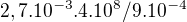 $2,7.10^{-3}. 4.10^{8}/9.10^{-4}$