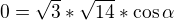$0=\sqrt{3}*\sqrt{14}*\cos \alpha $