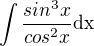 $\int\frac{sin^3x}{cos^2x } \mathrm{dx}$