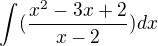 $\int_{}^{}(\frac{x^{2}-3x+2}{x-2})dx$