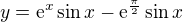 $y=\mathrm{e}^{x}\sin x-\mathrm{e}^{\frac{\pi }{2}}\sin x$