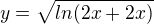 $y=\sqrt{ln(2x+2x)}$