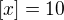 $\left[ x \right]=10$