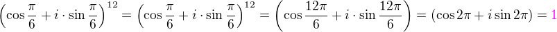 $\(\cos\frac{\pi}{6}+i\cdot\sin\frac{\pi}{6}\)^{12}=\(\cos\frac{\pi}{6}+i\cdot\sin\frac{\pi}{6}\)^{12}=\(\cos\frac{12\pi}{6}+i\cdot\sin\frac{12\pi}{6}\)=(\cos 2\pi + i \sin 2\pi) = \color{magenta}1$