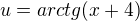 $u = arctg (x + 4)$
