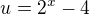 $u = 2^x -4$
