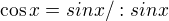 $\cos x=sinx /:sinx$