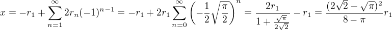 $x = -r_1 + \sum_{n=1}^\infty 2 r_n (-1)^{n-1} = -r_1 + 2r_1 \sum_{n=0}^{\infty} \( -\frac 12 \sqrt{\frac{\pi}{2}} \)^{n} = \frac{2 r_1}{1+\frac{\sqrt{\pi}}{2\sqrt{2}}} - r_1 = \frac{(2\sqrt{2}-\sqrt{\pi})^2}{8-\pi} r_1$