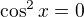 $\cos^2 x=0$