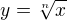 $y = \sqrt[n]{x}$