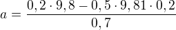 $a=\frac{0,2\cdot 9,8-0,5\cdot 9,81 \cdot 0,2}{0,7}$