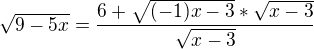 kopírovat do textarea $\sqrt{9-5x}=\frac{6+\sqrt{(-1)x-3}*\sqrt{x-3}}{\sqrt{x-3}}$