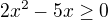 $2x^{2}-5x\ge 0$