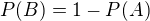 $P(B)=1-P(A)$