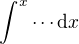 $\int^x \cdots \mathrm{d}x$