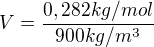 $V=\frac{0,282kg/mol}{900kg/m^{3}}$