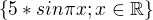 $\{5*sin \pi x; x \in \mathbb{R} \}$