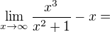 $\lim_{x\to\infty }\frac{x^3}{x^2+1}-x = $
