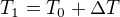 $T_1=T_0+\Delta T$