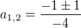 $a_{1,2}=\frac{-1\pm 1}{-4}$