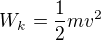 $W_{k}=\frac{1}{2}mv^{2}$