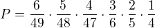 $P = \frac{6}{49}\cdot\frac{5}{48}\cdot\frac{4}{47}\cdot\frac{3}{6}\cdot\frac{2}{5}\cdot\frac{1}{4}$