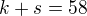$k+s=58$