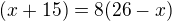 $(x+15)=8(26-x)$