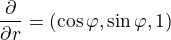 $\frac{\partial }{\partial r}=(\cos \varphi ,\sin \varphi ,1)$