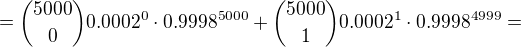 $={5000 \choose 0}0.0002^0 \cdot 0.9998^{5000}+{5000 \choose 1}0.0002^1 \cdot 0.9998^{4999}=$