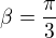 $\beta = \frac{\pi}{3}$