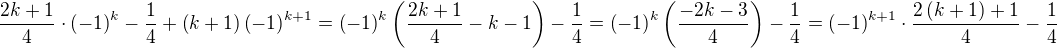 $\frac{2k+1}{4}\cdot\left(-1\right)^k-\frac{1}{4}+\left(k+1\right)\left(-1\right)^{k+1}=\left(-1\right)^k\left(\frac{2k+1}{4}-k-1\right)-\frac{1}{4}=\left(-1\right)^k\left(\frac{-2k-3}{4}\right)-\frac{1}{4}=\left(-1\right)^{k+1}\cdot\frac{2\left(k+1\right)+1}{4}-\frac{1}{4}$