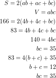 $S=2(ab+ac+bc)\\V=abc\\166=2(4b+4c+bc)\\83=4b+4c+bc\\140=4bc\\bc=35\\83=4(b+c)+35\\b+c=12\\bc=35$