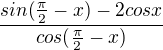 $\frac{sin(\frac{\pi }{2}-x)-2cosx}{cos(\frac{\pi }{2}-x)}$