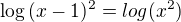 $\log{(x-1)^2}=log{(x^2)}$